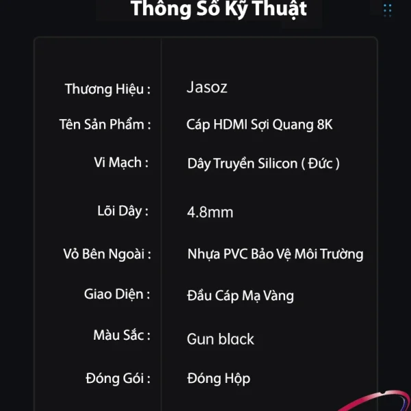 Thông số kỹ thuật Cáp HDMI 2.1 sợi quang Jasoz A133 – HDMI Optical 48Gbps, lõi dây 4.8mm, vi mạch Silicon Đức, vỏ nhựa PVC bảo vệ môi trường, đầu cáp mạ vàng – hỗ trợ 8K60Hz, 4K120Hz, HDR10+, Dolby Vision, eARC – dài 5m đến 100m – SKU Jasoz T-A306 đến T-A319