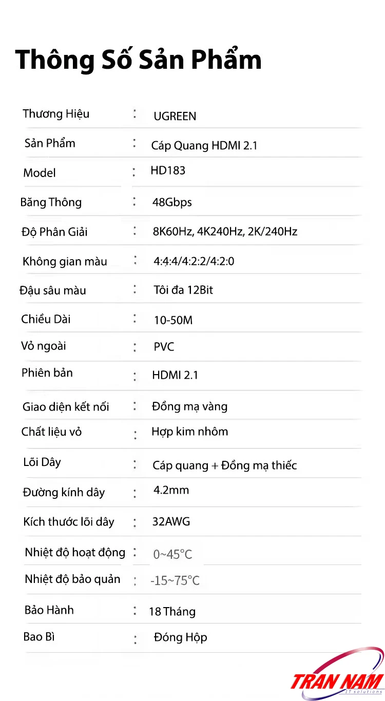 Bảng thông số kỹ thuật – Cáp HDMI 2.1 Sợi Quang Ugreen HD183 (Ugreen 55504–55510) – 8K@60Hz, 4K@240Hz, 48Gbps, đầu mạ vàng 24K. Thông số kỹ thuật chi tiết – Cáp HDMI 2.1 Sợi Quang Ugreen HD183 Ugreen 55504, 55505, 55506, 55507, 55508, 55509, 55510 – hỗ trợ 8K@60Hz, 4K@240Hz, băng thông 48Gbps, lõi quang + đồng mạ thiếc, đầu mạ vàng 24K.